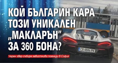 Кой българин кара този уникален "Макларън" за 360 бона?