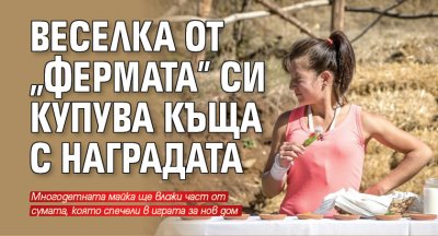 Веселка от „Фермата” си купува къща с наградата