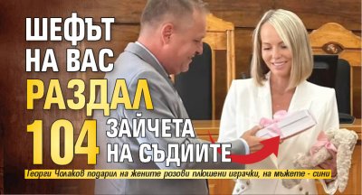 Шефът на ВАС раздал 104 зайчета на съдиите
