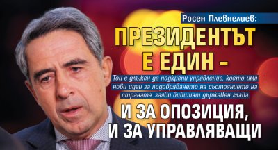Росен Плевнелиев: Президентът е един – и за опозиция, и за управляващи