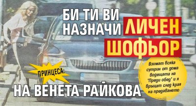 Принцеса: Би Ти Ви назначи личен шофьор на Венета Райкова