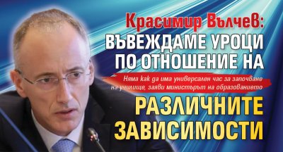 Красимир Вълчев: Въвеждаме уроци по отношение на различните зависимости