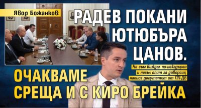 Явор Божанков: Радев покани ютюбъра Цанов. Очакваме среща и с Киро Брейка 