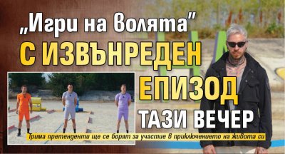 "Игри на волята" с извънреден епизод тази вечер