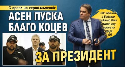 С ореол на герой-мъченик: Асен пуска Благо Коцев за президент 