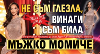 Галена пред Lupa.bg: Не съм глезла, винаги съм била мъжко момиче