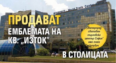Продават емблемата на кв. "Изток" в столицата