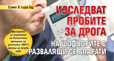 Само в Lupa.bg: Изследват пробите за дрога на шофьорите с развалящи се апарати