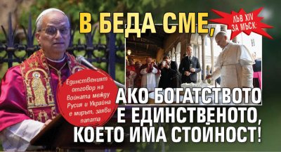 Лъв XIV за Мъск: В беда сме, ако богатството е единственото, което има стойност!