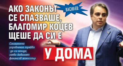 Василев: Ако законът се спазваше, Благомир Коцев щеше да си е у дома