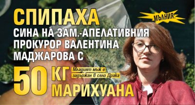 Мълния: Спипаха сина на зам.-апелативния прокурор Валентина Маджарова с марихуана за 1 млн. лева