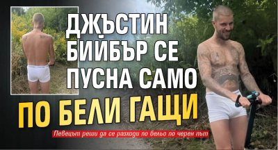Джъстин Бийбър се пусна само по бели гащи