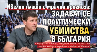Ивелин плаши с мрачна прогноза: Задават се политически убийства в България