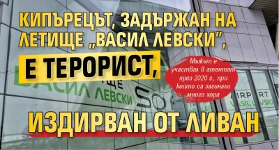 Кипърецът, задържан на летище "Васил Левски", е терорист, издирван от Ливан