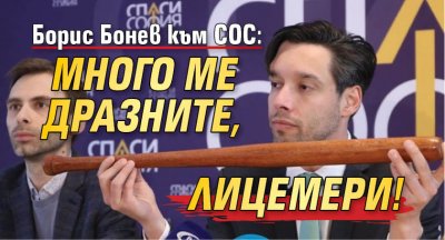 Борис Бонев към СОС: Много ме дразните, лицемери!