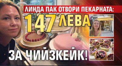 Линда пак отвори пекарната: 147 лева за чийзкейк!