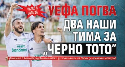 Първо в Lupa.bg: УЕФА погва два наши тима за "черно тото"