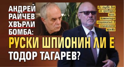 Андрей Райчев хвърли бомба: Руски шпионин ли е Тодор Тагарев? 