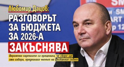 Любомир Дацов: Разговорът за бюджета за 2026-а закъснява