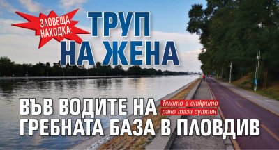 Зловеща находка: Труп на жена във водите на Гребната база в Пловдив 