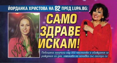 Йорданка Христова на 82 пред Lupa.bg: Само здраве искам!