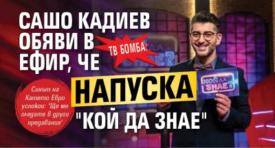 ТВ БОМБА: Сашо Кадиев обяви в ефир, че напуска "Кой да знае"