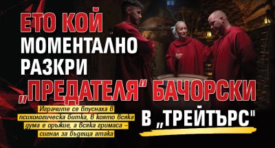 Ето кой моментално разкри „предателя“ Бачорски в „Трейтърс"