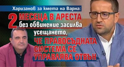 Харизанов за кмета на Варна: 2 месеца в ареста без обвинение засилва усещането, че правосъдната система се управлява отвън 