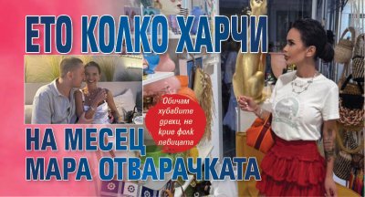 Ето колко харчи на месец Мара Отварачката
