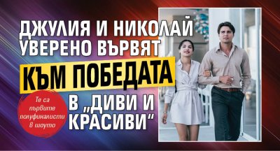 Джулия и Николай уверено вървят към победата в „Диви и красиви“