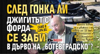 Само в Lupa.bg: След гонка ли джигитът с Форда се заби в дърво на „Ботевградско”?