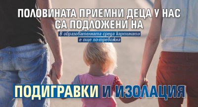Половината приемни деца у нас са подложени на подигравки и изолация