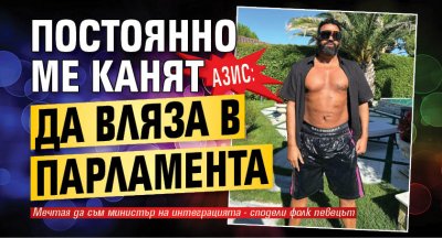 Азис: Постоянно ме канят да вляза в парламента