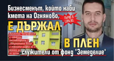 Първо в Lupa.bg: Бизнесменът, който наби кмета на Огняново, е държал в плен служители от фонд "Земеделие" 