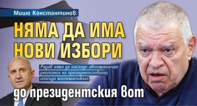 Мишо Константинов: Няма да има нови избори до президентския вот 