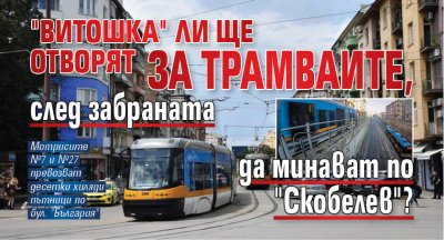 "Витошка" ли ще отворят за трамваите, след забраната да минават по "Скобелев"?