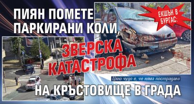 Екшън в Бургас: Пиян помете паркирани коли, зверска катастрофа на кръстовище в града