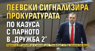 Пеевски сигнализира прокуратурата по казуса с парното в "Дружба 2"