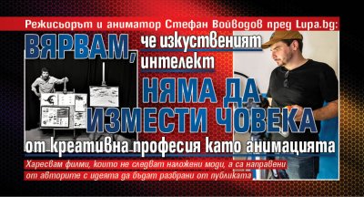 Режисьорът и аниматор Стефан Войводов пред Lupa.bg: Вярвам, че изкуственият интелект няма да измести човека от креативна професия като анимацията
