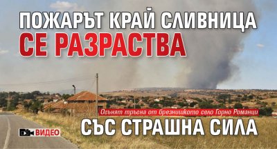 Пожарът край Сливница се разраства със страшна сила (ВИДЕО)