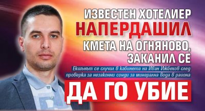 Известен хотелиер напердашил кмета на Огняново, заканил се да го убие