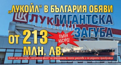 ПЪЛЕН АБСУРД! „Лукойл“ в България обяви гигантска загуба от 213 млн. лв.