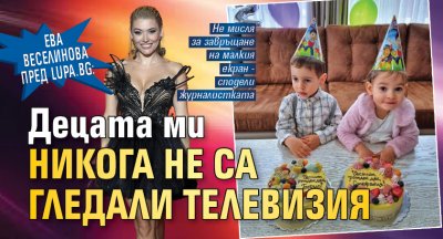 Ева Веселинова пред Lupa.bg: Децата ми никога не са гледали телевизия 