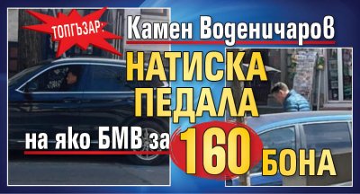 Топгъзар: Камен Воденичаров натиска педала на яко БМВ за 160 бона