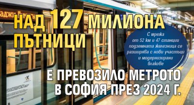 Над 127 милиона пътници е превозило метрото в София през 2024 г.