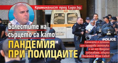 Криминалист пред Lupa.bg: Болестите на сърцето са като пандемия при полицаите