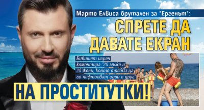 Марто Елвиса брутален за "Ергенът": Спрете да давате екран на проститутки!
