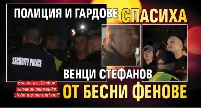 Полиция и гардове спасиха Венци Стефанов от бесни фенове