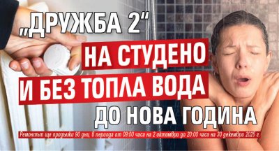 „Дружба 2“ на студено и без топла вода до Нова година