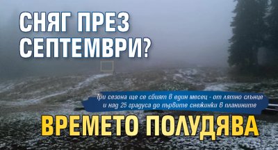 Сняг през септември? Времето полудява